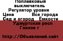 Поплавковый выключатель. Регулятор уровня › Цена ­ 1 300 - Все города Сад и огород » Ёмкости   . Удмуртская респ.,Глазов г.